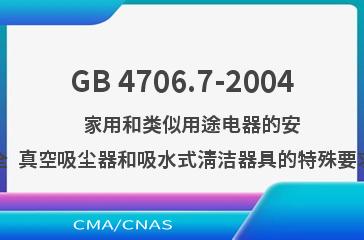 GB 4706.7-2004    家用和类似用途电器的安全  真空吸尘器和吸水式清洁器具的特殊要求
