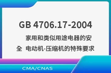 GB 4706.17-2004    家用和类似用途电器的安全  电动机-压缩机的特殊要求