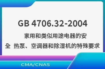 GB 4706.32-2004    家用和类似用途电器的安全  热泵、空调器和除湿机的特殊要求