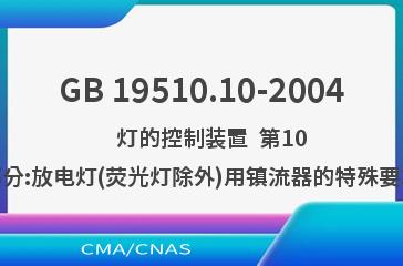 GB 19510.10-2004    灯的控制装置  第10部分:放电灯(荧光灯除外)用镇流器的特殊要求