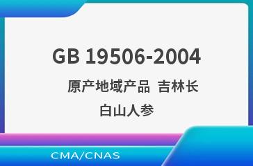 GB 19506-2004    原产地域产品  吉林长白山人参