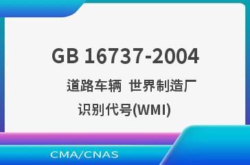 GB 16737-2004    道路车辆  世界制造厂识别代号(WMI)