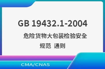 GB 19432.1-2004    危险货物大包装检验安全规范  通则