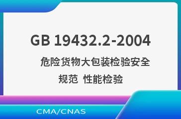 GB 19432.2-2004    危险货物大包装检验安全规范  性能检验