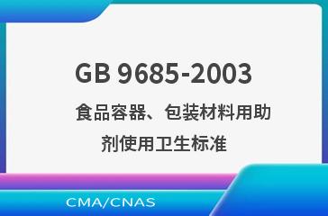 GB 9685-2003    食品容器、包装材料用助剂使用卫生标准