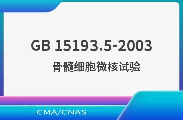 GB 15193.5-2003    骨髓细胞微核试验