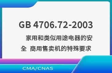 GB 4706.72-2003    家用和类似用途电器的安全  商用售卖机的特殊要求