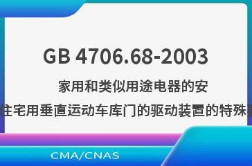 GB 4706.68-2003    家用和类似用途电器的安全  住宅用垂直运动车库门的驱动装置的特殊要求