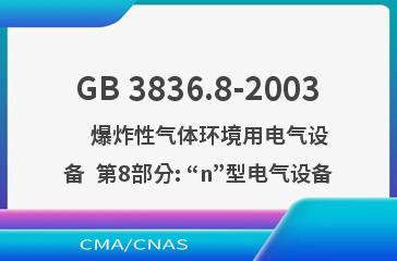 GB 3836.8-2003    爆炸性气体环境用电气设备  第8部分: “n”型电气设备