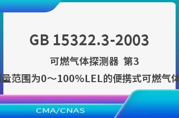 GB 15322.3-2003    可燃气体探测器  第3部分:测量范围为0～100%LEL的便携式可燃气体探测器