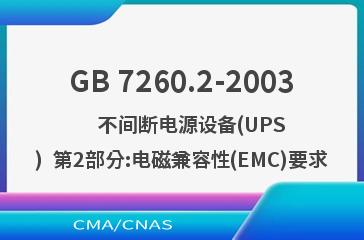 GB 7260.2-2003    不间断电源设备(UPS)  第2部分:电磁兼容性(EMC)要求
