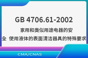 GB 4706.61-2002    家用和类似用途电器的安全  使用液体的表面清洁器具的特殊要求