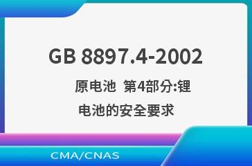 GB 8897.4-2002    原电池  第4部分:锂电池的安全要求