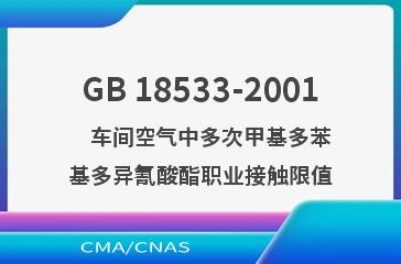 GB 18533-2001    车间空气中多次甲基多苯基多异氰酸酯职业接触限值