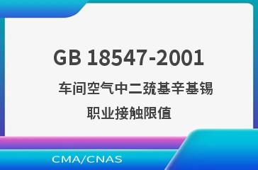 GB 18547-2001    车间空气中二巯基辛基锡职业接触限值
