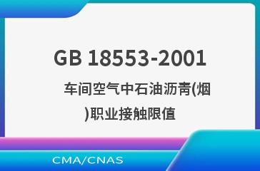 GB 18553-2001    车间空气中石油沥青(烟)职业接触限值