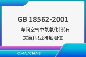 GB 18562-2001    车间空气中氰氨化钙(石灰氮)职业接触限值