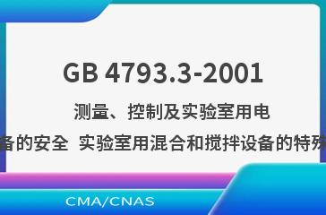 GB 4793.3-2001    测量、控制及实验室用电气设备的安全  实验室用混合和搅拌设备的特殊要求