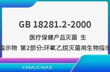 GB 18281.2-2000    医疗保健产品灭菌  生物指示物  第2部分:环氧乙烷灭菌用生物指示物