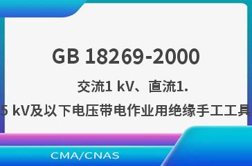 GB 18269-2000    交流1 kV、直流1.5 kV及以下电压带电作业用绝缘手工工具