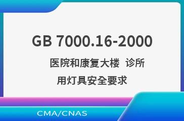 GB 7000.16-2000    医院和康复大楼  诊所用灯具安全要求