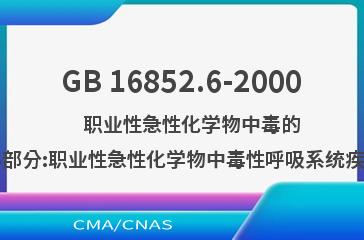 GB 16852.6-2000    职业性急性化学物中毒的诊断  第6部分:职业性急性化学物中毒性呼吸系统疾病的诊断