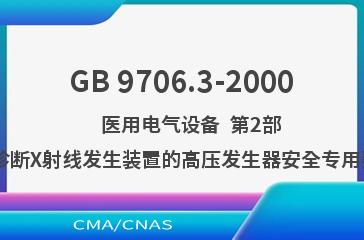 GB 9706.3-2000    医用电气设备  第2部分:诊断X射线发生装置的高压发生器安全专用要求