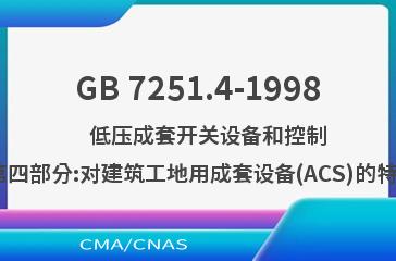 GB 7251.4-1998    低压成套开关设备和控制设备  第四部分:对建筑工地用成套设备(ACS)的特殊要求