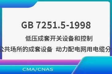 GB 7251.5-1998    低压成套开关设备和控制设备  第五部分:对户外公共场所的成套设备  动力配电网用电缆分线箱(CDCs)的特殊要求
