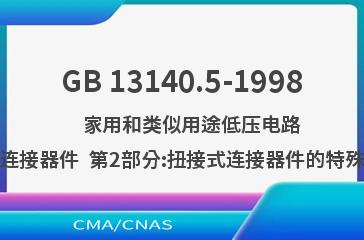 GB 13140.5-1998    家用和类似用途低压电路用的连接器件  第2部分:扭接式连接器件的特殊要求