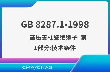 GB 8287.1-1998    高压支柱瓷绝缘子  第1部分:技术条件