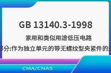 GB 13140.3-1998    家用和类似用途低压电路用的连接器件  第2部分:作为独立单元的带无螺纹型夹紧件的连接器件的特殊要求
