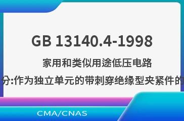 GB 13140.4-1998    家用和类似用途低压电路用的连接器件  第2部分:作为独立单元的带刺穿绝缘型夹紧件的连接器件的特殊要求