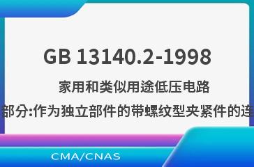 GB 13140.2-1998    家用和类似用途低压电路用的连接器件  第2部分:作为独立部件的带螺纹型夹紧件的连接器件的特殊要求