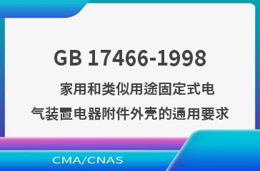 GB 17466-1998    家用和类似用途固定式电气装置电器附件外壳的通用要求
