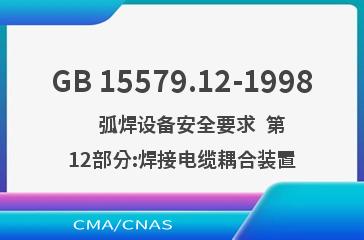 GB 15579.12-1998    弧焊设备安全要求  第12部分:焊接电缆耦合装置