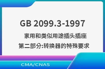 GB 2099.3-1997    家用和类似用途插头插座  第二部分:转换器的特殊要求