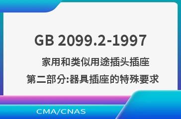 GB 2099.2-1997    家用和类似用途插头插座  第二部分:器具插座的特殊要求