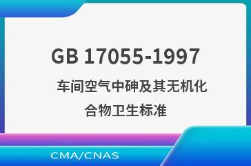 GB 17055-1997    车间空气中砷及其无机化合物卫生标准