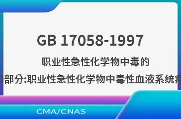 GB 17058-1997    职业性急性化学物中毒的诊断  第10部分:职业性急性化学物中毒性血液系统疾病的诊断