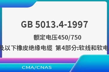 GB 5013.4-1997    额定电压450/750V及以下橡皮绝缘电缆  第4部分:软线和软电缆