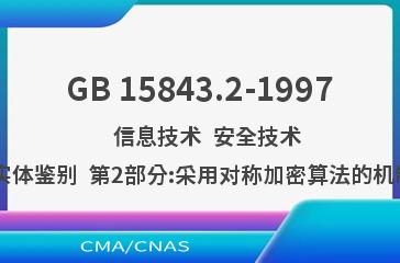GB 15843.2-1997    信息技术  安全技术  实体鉴别  第2部分:采用对称加密算法的机制