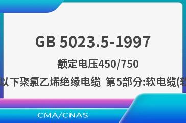 GB 5023.5-1997    额定电压450/750V及以下聚氯乙烯绝缘电缆  第5部分:软电缆(软线)