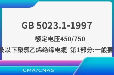 GB 5023.1-1997    额定电压450/750V及以下聚氯乙烯绝缘电缆  第1部分:一般要求