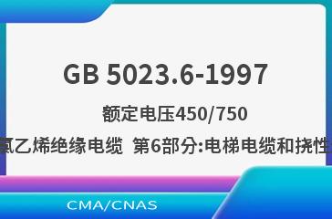 GB 5023.6-1997    额定电压450/750V及以下聚氯乙烯绝缘电缆  第6部分:电梯电缆和挠性连接用电缆
