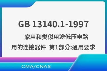 GB 13140.1-1997    家用和类似用途低压电路用的连接器件  第1部分:通用要求