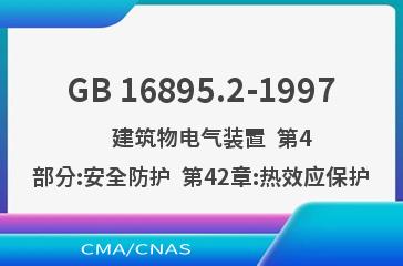 GB 16895.2-1997    建筑物电气装置  第4部分:安全防护  第42章:热效应保护