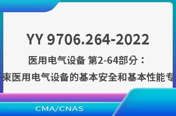 YY 9706.264-2022医用电气设备 第2-64部分：轻离子束医用电气设备的基本安全和基本性能专用要求