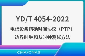 YD/T 4054-2022电信设备精确时间协议（PTP）边界时钟和从时钟测试方法