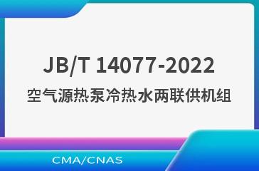 JB/T 14077-2022空气源热泵冷热水两联供机组